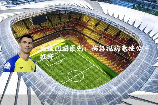 地理回避原则：被忽视的竞技公平杠杆