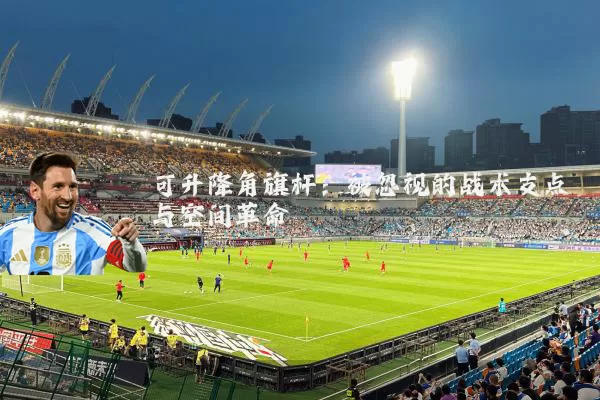 可升降角旗杆：被忽视的战术支点与空间革命