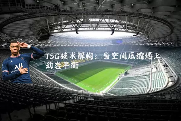 TSG技术解构：当空间压缩遇上动态平衡