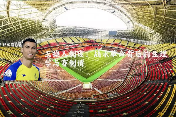 五换人制度：战术革命背后的生理学与赛制博弈