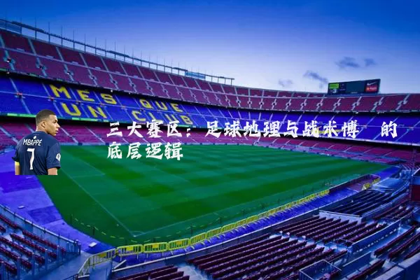 三大赛区：足球地理与战术博弈的底层逻辑