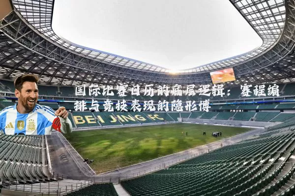 国际比赛日历的底层逻辑：赛程编排与竞技表现的隐形博弈