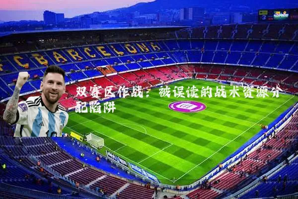 双赛区作战：被误读的战术资源分配陷阱