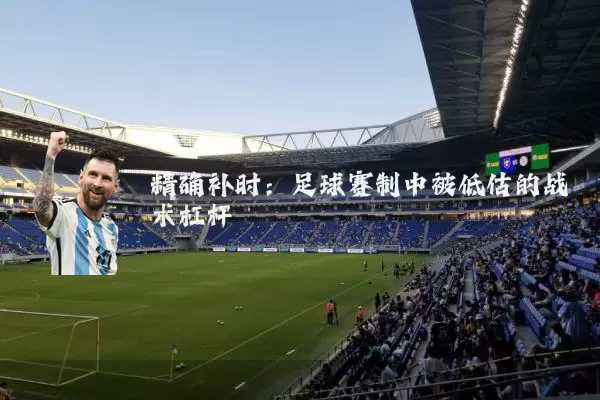精确补时：足球赛制中被低估的战术杠杆