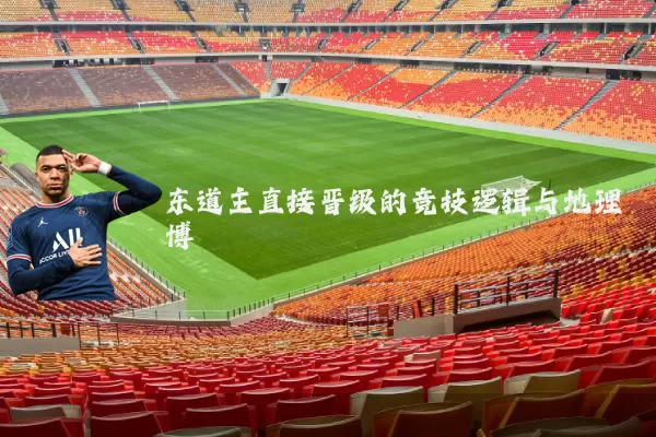 东道主直接晋级的竞技逻辑与地理博弈
