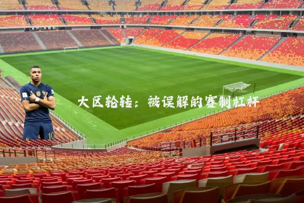 大区轮转：被误解的赛制杠杆