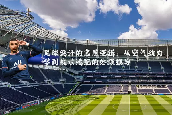 足球设计的底层逻辑：从空气动力学到战术适配的终极推导