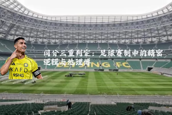 同分三重判定：足球赛制中的精密逻辑与地理博弈