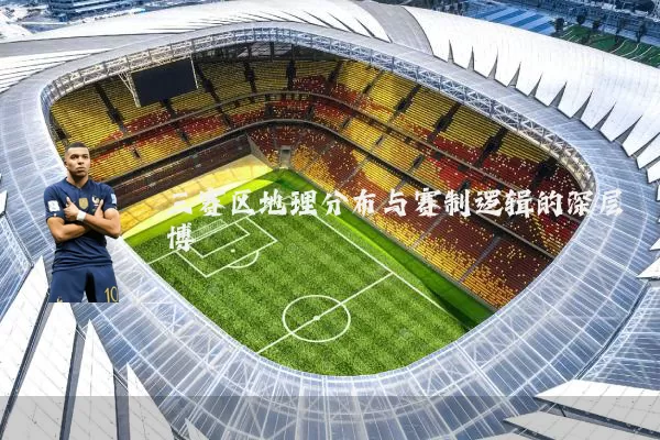 三赛区地理分布与赛制逻辑的深层博弈