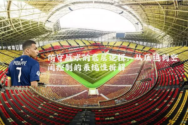 防守战术的底层逻辑：从压迫到空间控制的系统性拆解