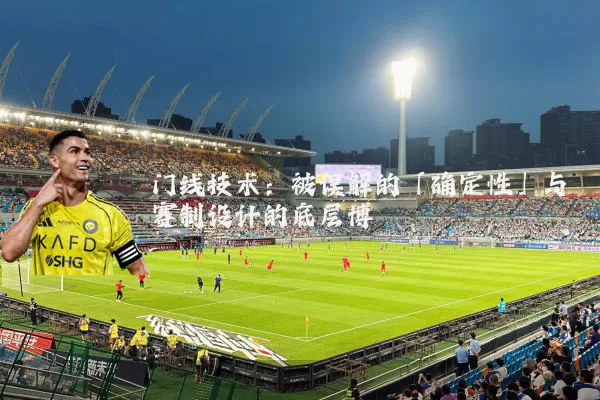 门线技术：被误解的「确定性」与赛制设计的底层博弈