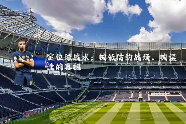 定位球战术：被低估的战场，被误读的真相