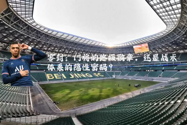 零封：门将的终极勋章，还是战术体系的隐性密码？