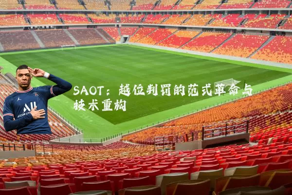 SAOT：越位判罚的范式革命与技术重构