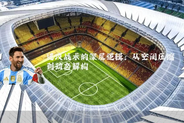 进攻战术的深层逻辑：从空间压缩到动态解构