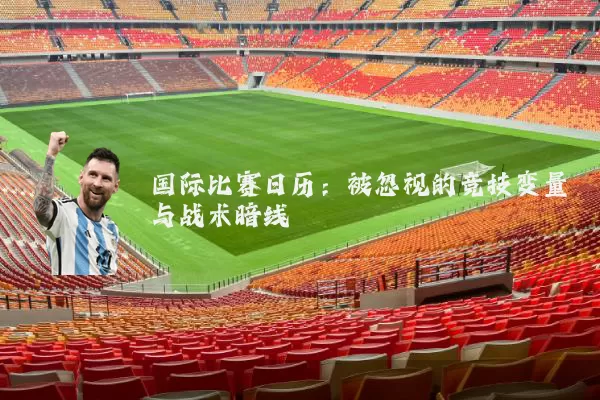 国际比赛日历：被忽视的竞技变量与战术暗线