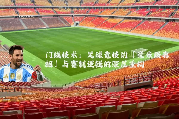 门线技术：足球竞技的「毫米级真相」与赛制逻辑的深层重构