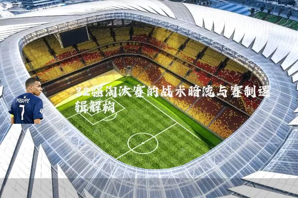 32强淘汰赛的战术暗流与赛制逻辑解构