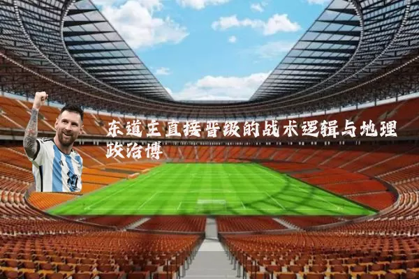 东道主直接晋级的战术逻辑与地理政治博弈