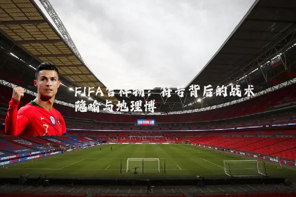 FIFA吉祥物:符号背后的战术隐喻与地理博弈