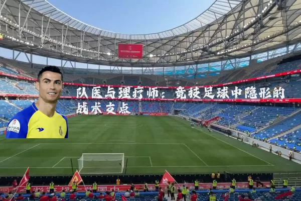 队医与理疗师：竞技足球中隐形的战术支点