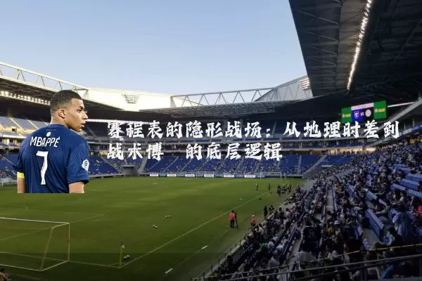 赛程表的隐形战场:从地理时差到战术博弈的底层逻辑