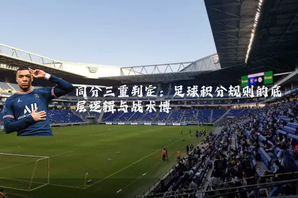 同分三重判定:足球积分规则的底层逻辑与战术博弈