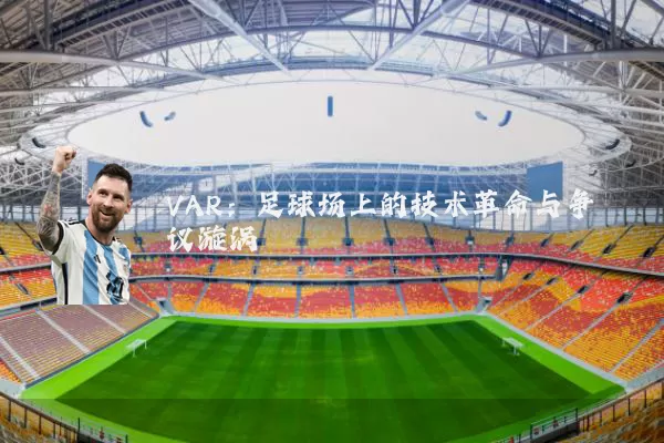 VAR:足球场上的技术革命与争议漩涡