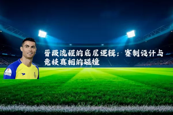 晋级流程的底层逻辑:赛制设计与竞技真相的碰撞
