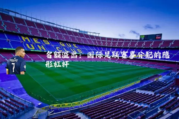 名额溢出：国际足联赛事分配的隐形杠杆
