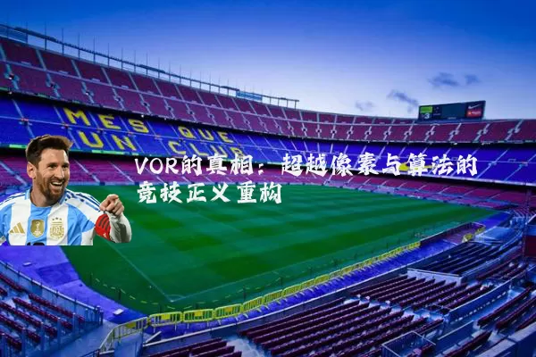 VOR的真相：超越像素与算法的竞技正义重构
