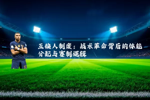 五换人制度：战术革命背后的体能分配与赛制逻辑