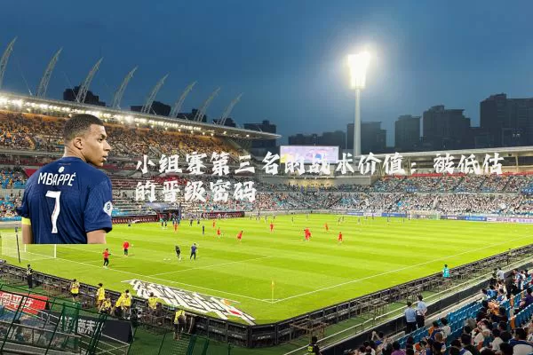 小组赛第三名的战术价值：被低估的晋级密码