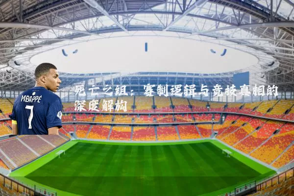 死亡之组：赛制逻辑与竞技真相的深度解构
