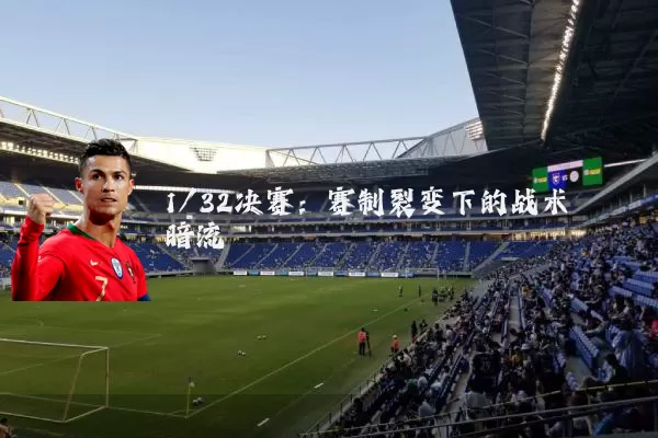 1/32决赛:赛制裂变下的战术暗流